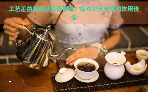 工艺差的普洱茶是否能喝？探讨其安全性和饮用价值