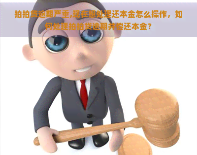 逾期严重,现在想处理还本金怎么操作，如何处理逾期并偿还本金？