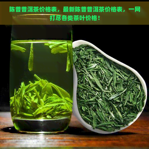 陈普普洱茶价格表，最新陈普普洱茶价格表，一网打尽各类茶叶价格！