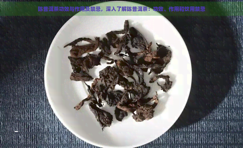 陈普洱茶功效与作用及禁忌，深入了解陈普洱茶：功效、作用和饮用禁忌