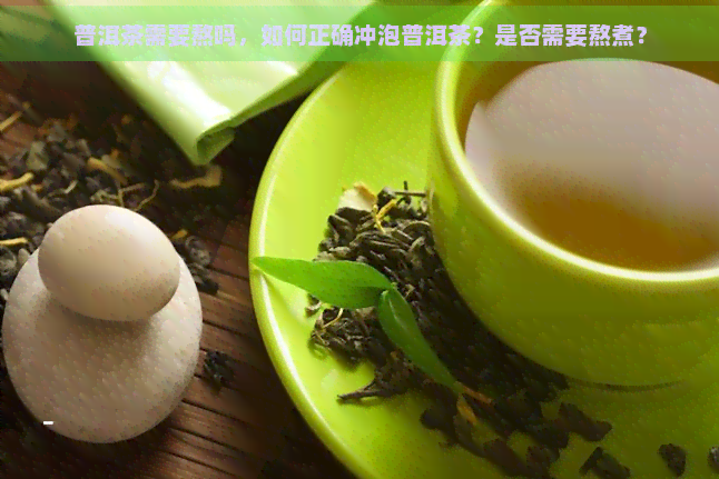 普洱茶需要熬吗，如何正确冲泡普洱茶？是否需要熬煮？