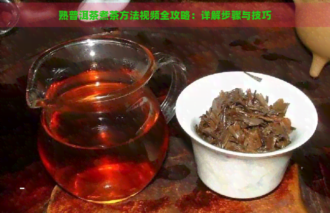 熟普洱茶煮茶方法视频全攻略：详解步骤与技巧