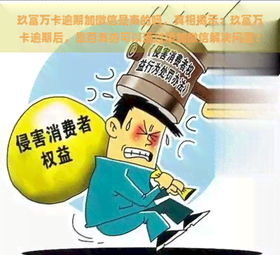 玖富万卡逾期加微信是真的吗，真相揭示：玖富万卡逾期后，是否真的可以通过添加微信解决问题？