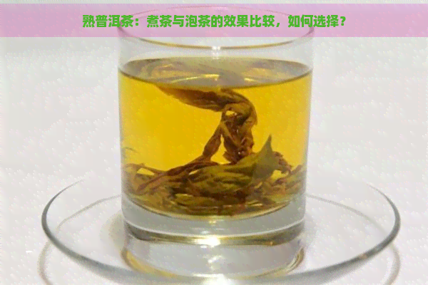 熟普洱茶：煮茶与泡茶的效果比较，如何选择？