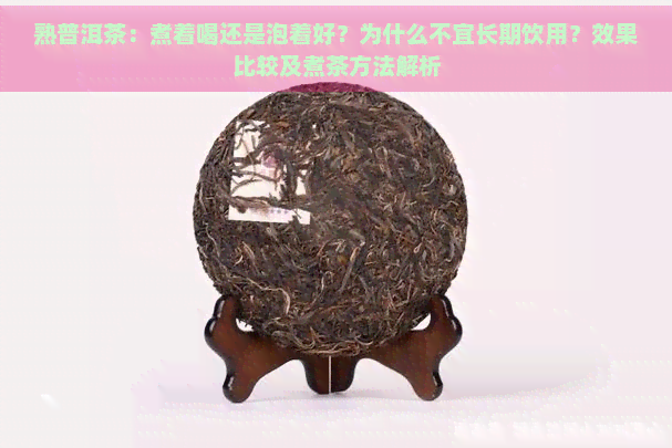 熟普洱茶：煮着喝还是泡着好？为什么不宜长期饮用？效果比较及煮茶方法解析