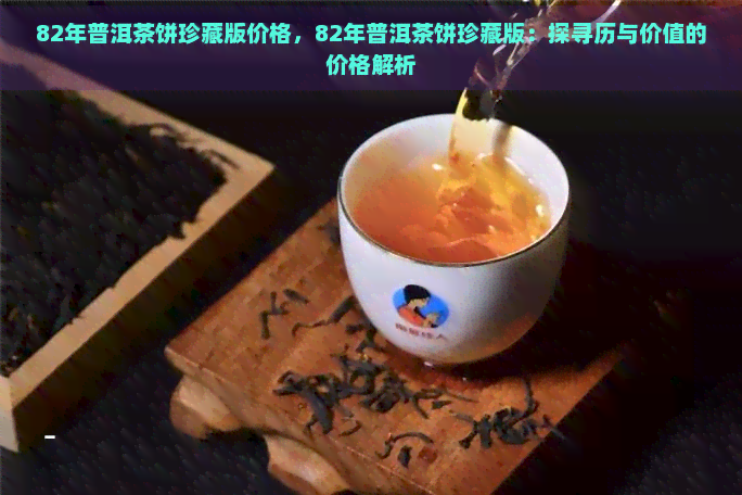 82年普洱茶饼珍藏版价格，82年普洱茶饼珍藏版：探寻历与价值的价格解析