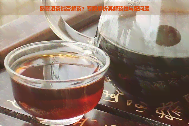 熟普洱茶能否解药？专家解析其解药性与配问题