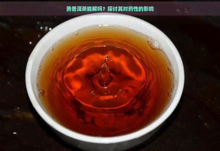 熟普洱茶能解吗？探讨其对药性的影响