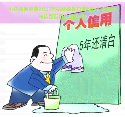 小花钱包逾期2021年会继续吗？逾期一年后是否仍会被追讨？