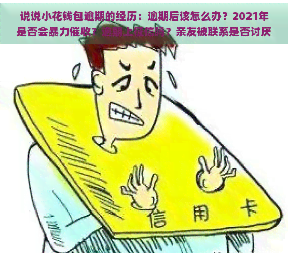 说说小花钱包逾期的经历：逾期后该怎么办？2021年是否会？逾期上吗？亲友被联系是否讨厌？多久会被强制全额还款？