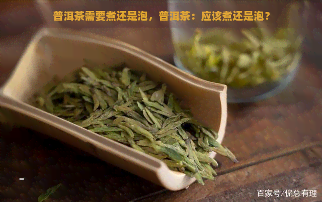 普洱茶需要煮还是泡，普洱茶：应该煮还是泡？