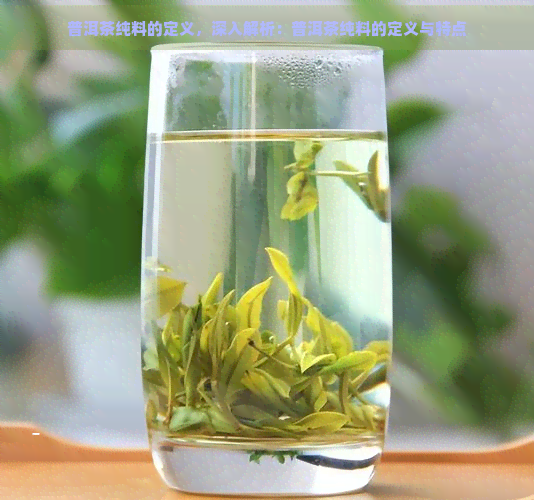 普洱茶纯料的定义，深入解析：普洱茶纯料的定义与特点