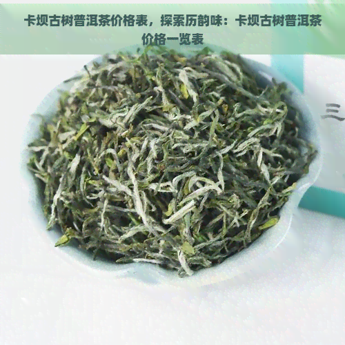 卡坝古树普洱茶价格表，探索历韵味：卡坝古树普洱茶价格一览表