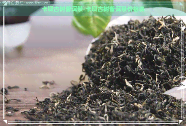 卡坝古树普洱茶-卡坝古树普洱茶价格表