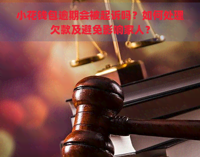 小花钱包逾期会被起诉吗？如何处理欠款及避免影响家人？