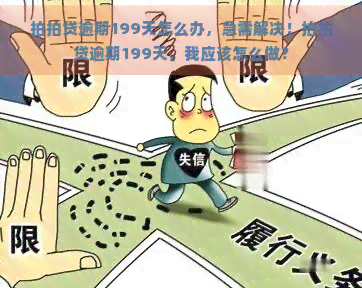 逾期199天怎么办，急需解决！逾期199天，我应该怎么做？