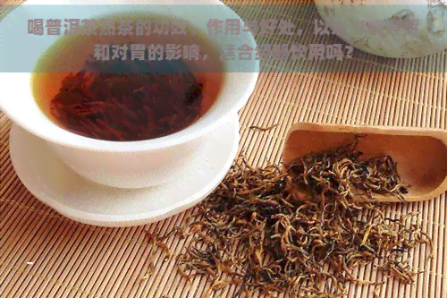 喝普洱茶熟茶的功效、作用与好处，以及影响睡眠和对胃的影响，适合经期饮用吗？