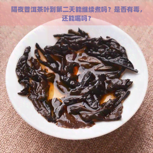 隔夜普洱茶叶到第二天能继续煮吗？是否有，还能喝吗？