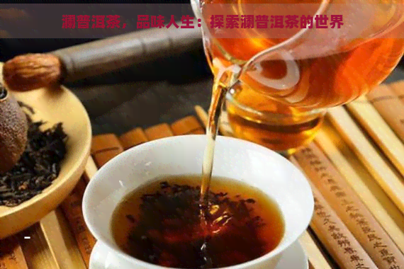 澜普洱茶，品味人生：探索澜普洱茶的世界