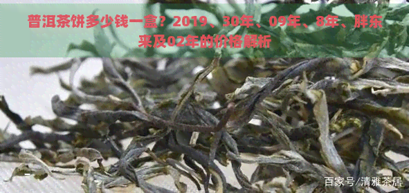 普洱茶饼多少钱一盒？2019、30年、09年、8年、胖东来及02年的价格解析