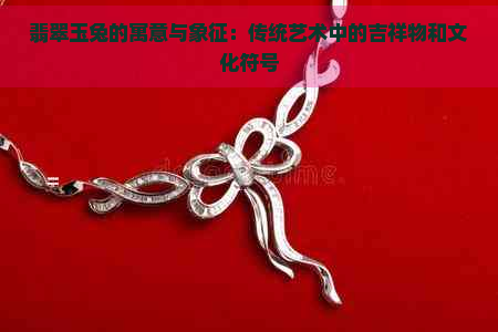 翡翠玉兔的寓意與象征:傳統(tǒng)藝術(shù)中的吉祥物和文化符號