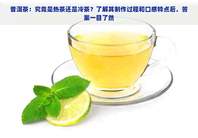 普洱茶：究竟是热茶还是冷茶？了解其制作过程和口感特点后，答案一目了然