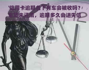 '信用卡逾期名下有车会被收吗？车贷未还清，逾期多久会进失信名单？'