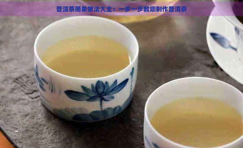 普洱茶简单做法大全：一步一步教您制作普洱茶