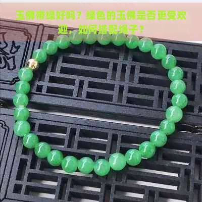 玉佛带绿好吗？绿色的玉佛是否更受欢迎，如何搭配绳子？