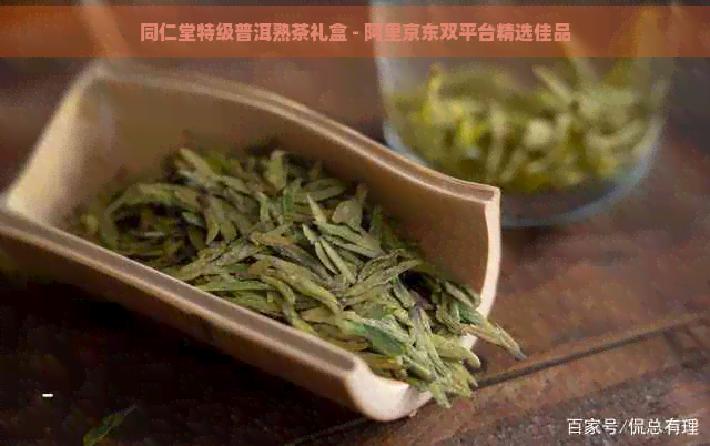 同仁堂特级普洱熟茶礼盒 - 阿里京东双平台精选佳品