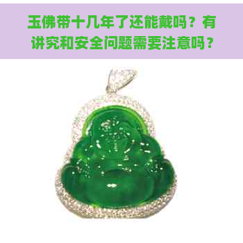 玉佛带十几年了还能戴吗？有讲究和安全问题需要注意吗？