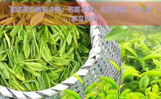 名匠茶价格与详情：名匠茶具，名匠茶盘，什么茶，成立时间