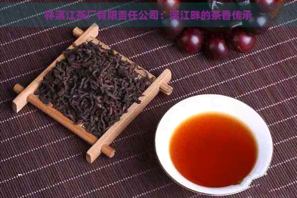 林漓江茶厂有限责任公司：漓江畔的茶香传承