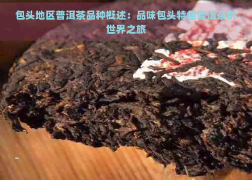 包头地区普洱茶品种概述：品味包头特色普洱茶的世界之旅