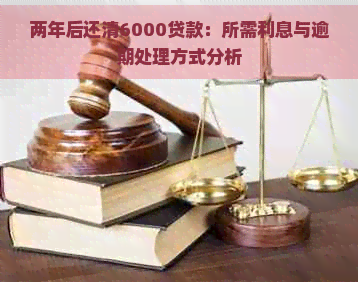 两年后还清6000贷款：所需利息与逾期处理方式分析