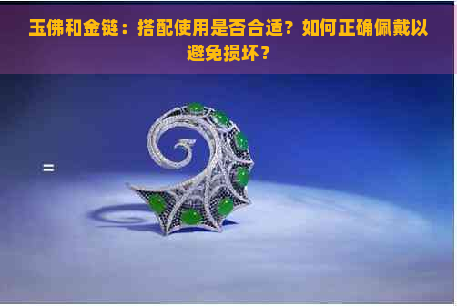 玉佛和金链：搭配使用是否合适？如何正确佩戴以避免损坏？