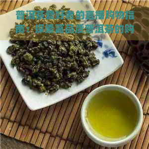 普洱茶爱好者的直播购物指南：探索高品质普洱茶的购买平台