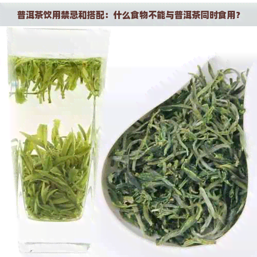 普洱茶饮用禁忌和搭配：什么食物不能与普洱茶同时食用？