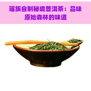 瑶族自制秘境普洱茶：品味原始森林的味道