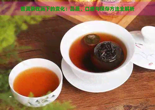 普洱茶在高下的变化：品质、口感与保存方法全解析