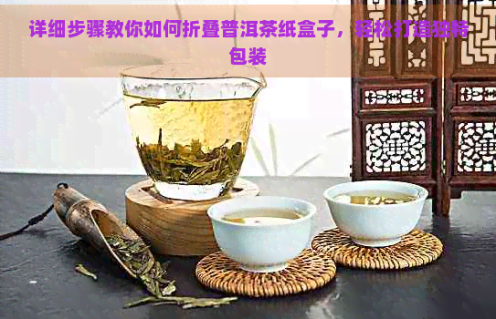 详细步骤教你如何折叠普洱茶纸盒子，轻松打造独特包装