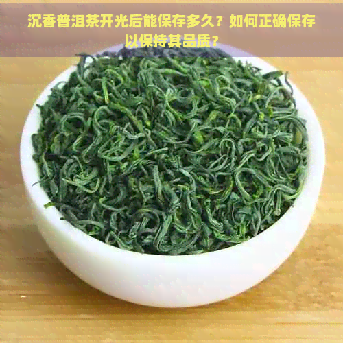 沉香普洱茶开光后能保存多久？如何正确保存以保持其品质？