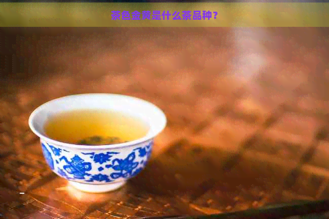 茶色金黄是什么茶品种？