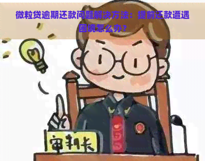 微粒贷逾期还款问题解决方法：提前还款遭遇困境怎么办？