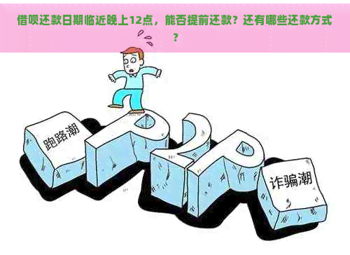 借呗还款日期临近晚上12点，能否提前还款？还有哪些还款方式？