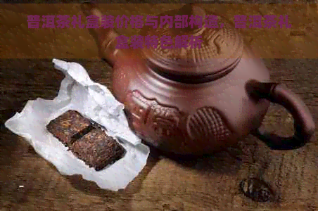 普洱茶礼盒装价格与内部构造，普洱茶礼盒装特色解析