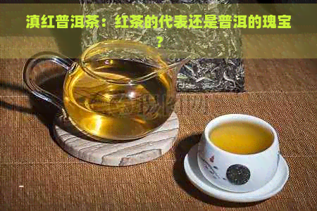 滇红普洱茶：红茶的代表还是普洱的瑰宝？