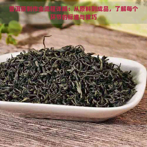 普洱茶制作全流程详解：从原料到成品，了解每个环节的标准与技巧