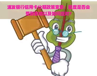 浦发银行信用卡分期政策变更：额度是否会受到影响以及如何应对？