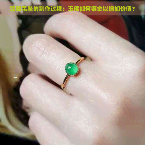 翡翠吊坠的制作过程：玉佛如何镶金以增加价值？